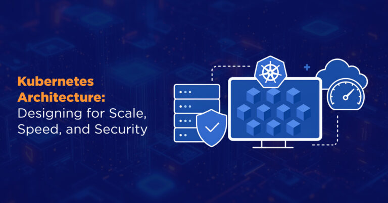 Kubernetes Architecture: Designing for Scale, Speed, and Security 